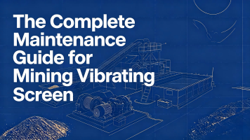 The Complete Maintenance Guide for Mining Vibrating Screen